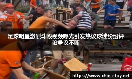 足球明星激烈斗殴视频曝光引发热议球迷纷纷评论争议不断